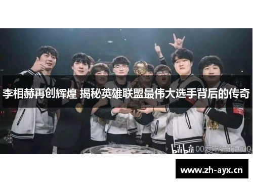 李相赫再创辉煌 揭秘英雄联盟最伟大选手背后的传奇