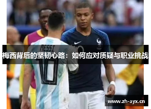 梅西背后的坚韧心路：如何应对质疑与职业挑战
