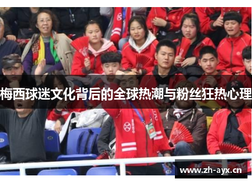 梅西球迷文化背后的全球热潮与粉丝狂热心理