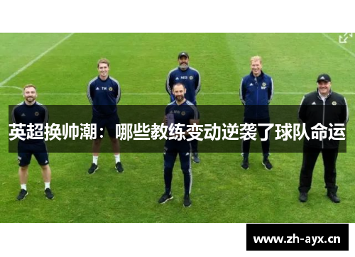 英超换帅潮：哪些教练变动逆袭了球队命运