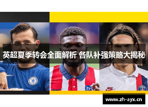 英超夏季转会全面解析 各队补强策略大揭秘