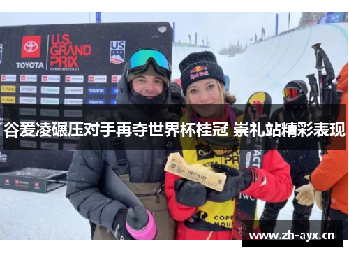 谷爱凌碾压对手再夺世界杯桂冠 崇礼站精彩表现