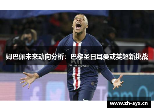 姆巴佩未来动向分析：巴黎圣日耳曼或英超新挑战