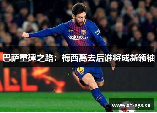 巴萨重建之路：梅西离去后谁将成新领袖