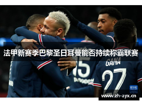 法甲新赛季巴黎圣日耳曼能否持续称霸联赛