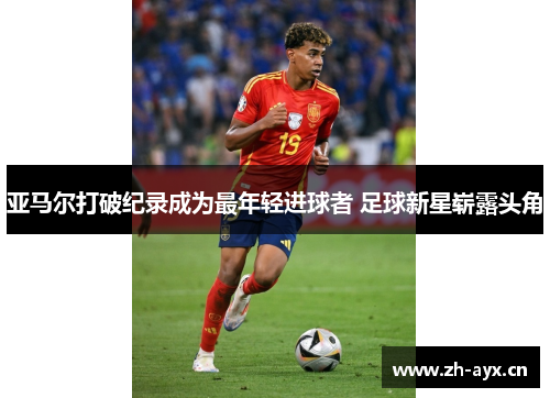 亚马尔打破纪录成为最年轻进球者 足球新星崭露头角
