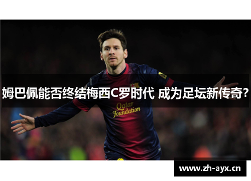 姆巴佩能否终结梅西C罗时代 成为足坛新传奇？
