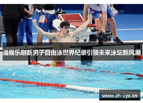 潘展乐刷新男子自由泳世界纪录引领未来泳坛新风潮