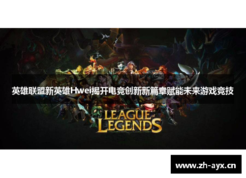 英雄联盟新英雄Hwei揭开电竞创新新篇章赋能未来游戏竞技