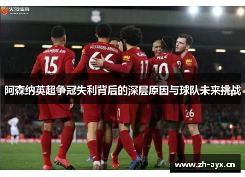 阿森纳英超争冠失利背后的深层原因与球队未来挑战