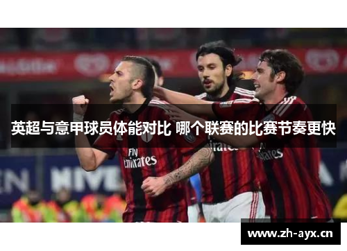 英超与意甲球员体能对比 哪个联赛的比赛节奏更快