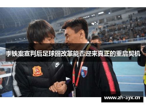 李铁案宣判后足球圈改革能否迎来真正的重启契机