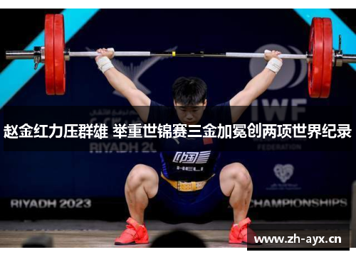 赵金红力压群雄 举重世锦赛三金加冕创两项世界纪录