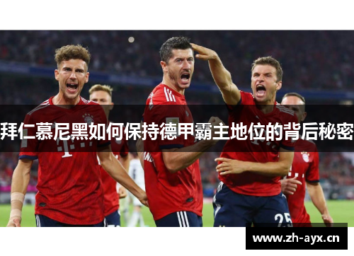 拜仁慕尼黑如何保持德甲霸主地位的背后秘密