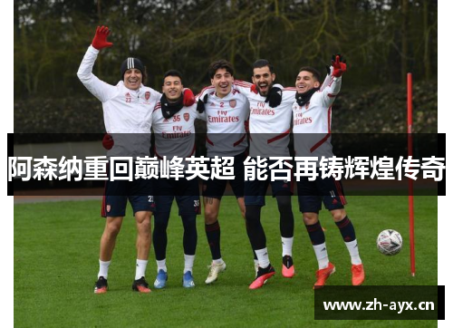 阿森纳重回巅峰英超 能否再铸辉煌传奇