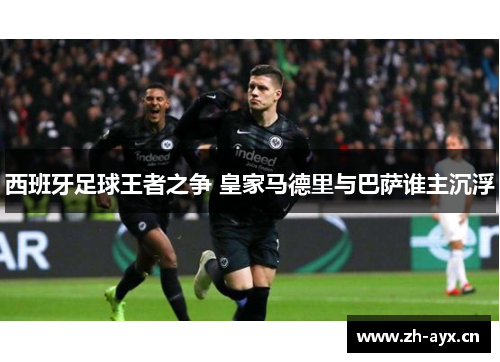 西班牙足球王者之争 皇家马德里与巴萨谁主沉浮