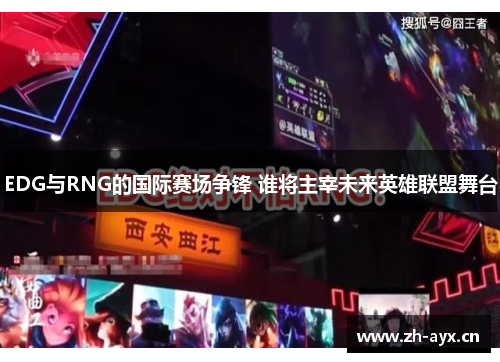 EDG与RNG的国际赛场争锋 谁将主宰未来英雄联盟舞台
