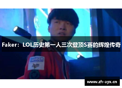 Faker：LOL历史第一人三次登顶S赛的辉煌传奇