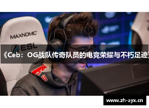 《Ceb：OG战队传奇队员的电竞荣耀与不朽足迹》