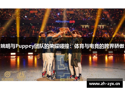 姚明与Puppey团队的荣耀碰撞：体育与电竞的跨界骄傲