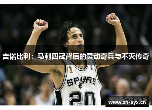 吉诺比利：马刺四冠背后的灵动奇兵与不灭传奇
