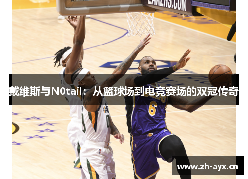 戴维斯与N0tail：从篮球场到电竞赛场的双冠传奇