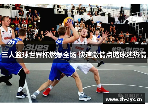 三人篮球世界杯燃爆全场 快速激情点燃球迷热情