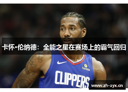 卡怀·伦纳德：全能之星在赛场上的霸气回归
