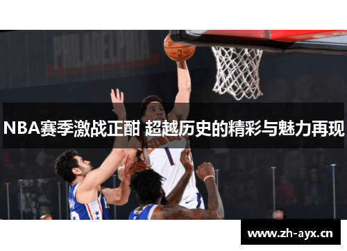 NBA赛季激战正酣 超越历史的精彩与魅力再现