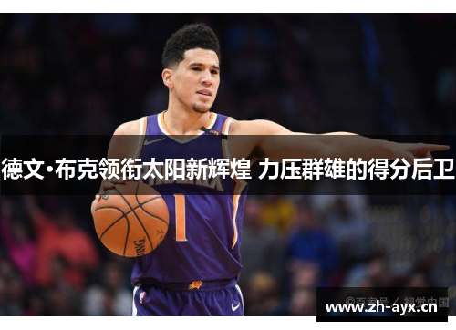 德文·布克领衔太阳新辉煌 力压群雄的得分后卫