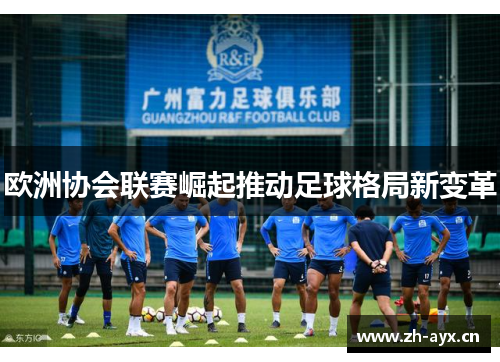 欧洲协会联赛崛起推动足球格局新变革