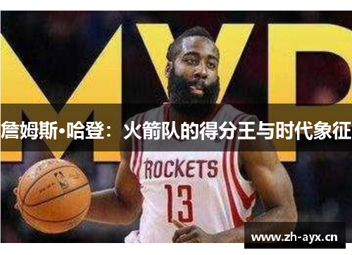 詹姆斯·哈登：火箭队的得分王与时代象征