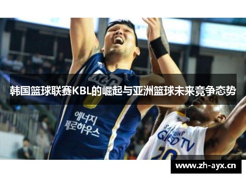 韩国篮球联赛KBL的崛起与亚洲篮球未来竞争态势