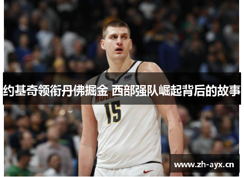 约基奇领衔丹佛掘金 西部强队崛起背后的故事