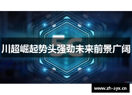 川超崛起势头强劲未来前景广阔
