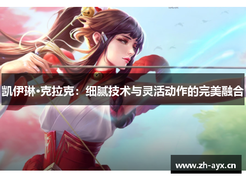 凯伊琳·克拉克：细腻技术与灵活动作的完美融合