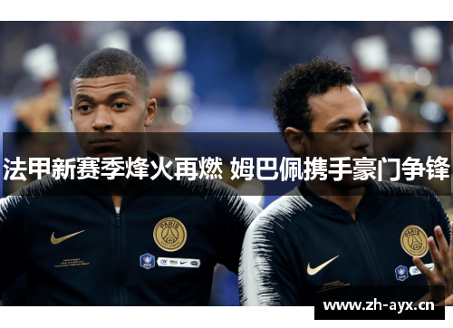 法甲新赛季烽火再燃 姆巴佩携手豪门争锋