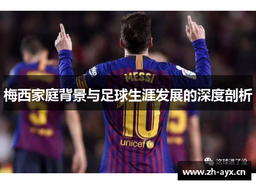 梅西家庭背景与足球生涯发展的深度剖析