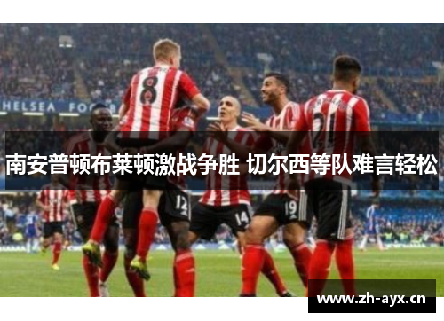 南安普顿布莱顿激战争胜 切尔西等队难言轻松