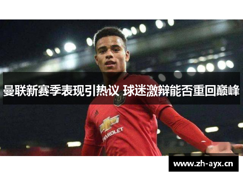 曼联新赛季表现引热议 球迷激辩能否重回巅峰