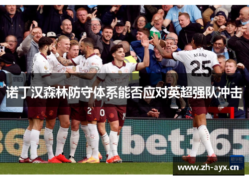 诺丁汉森林防守体系能否应对英超强队冲击