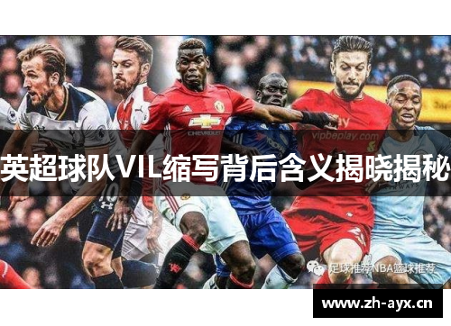 英超球队VIL缩写背后含义揭晓揭秘