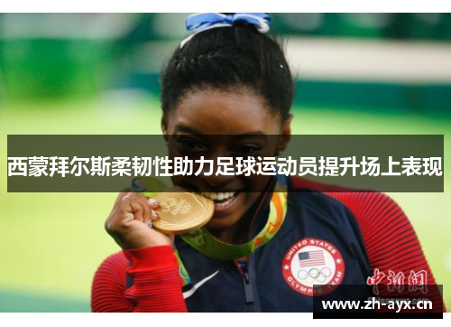 西蒙拜尔斯柔韧性助力足球运动员提升场上表现