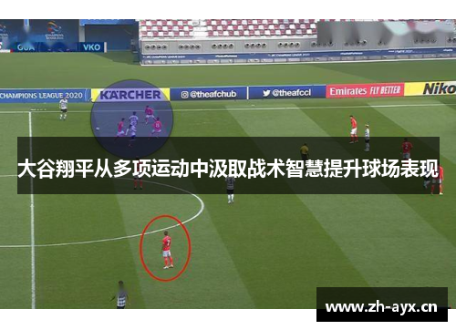 大谷翔平从多项运动中汲取战术智慧提升球场表现