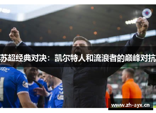 苏超经典对决：凯尔特人和流浪者的巅峰对抗