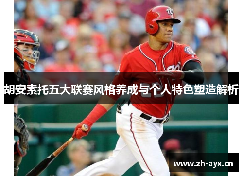胡安索托五大联赛风格养成与个人特色塑造解析