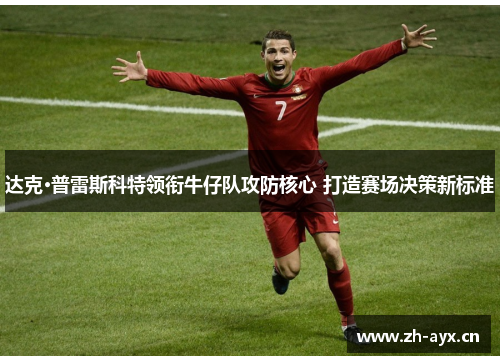 达克·普雷斯科特领衔牛仔队攻防核心 打造赛场决策新标准