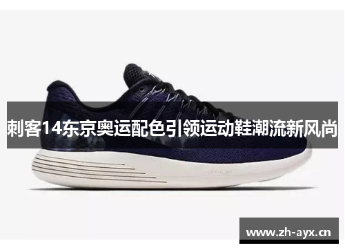 刺客14东京奥运配色引领运动鞋潮流新风尚 刺客14东京奥运配色引领运动鞋潮流新风尚