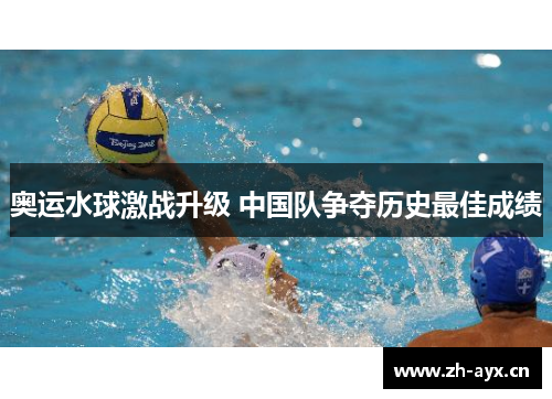 奥运水球激战升级 中国队争夺历史最佳成绩 奥运水球激战升级 中国队争夺历史最佳成绩
