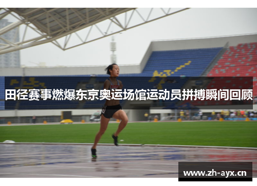 田径赛事燃爆东京奥运场馆运动员拼搏瞬间回顾 田径赛事燃爆东京奥运场馆运动员拼搏瞬间回顾